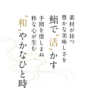 素材が持つ豊かな美味しさを鮨で“活”かす。手間を惜しまぬ粋な心が生む“和”やかなひと時